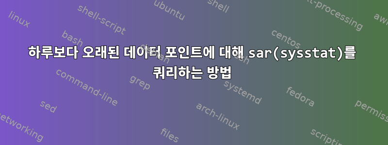 하루보다 오래된 데이터 포인트에 대해 sar(sysstat)를 쿼리하는 방법