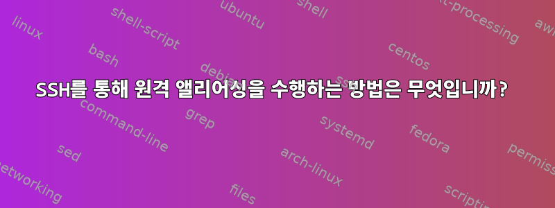 SSH를 통해 원격 앨리어싱을 수행하는 방법은 무엇입니까?