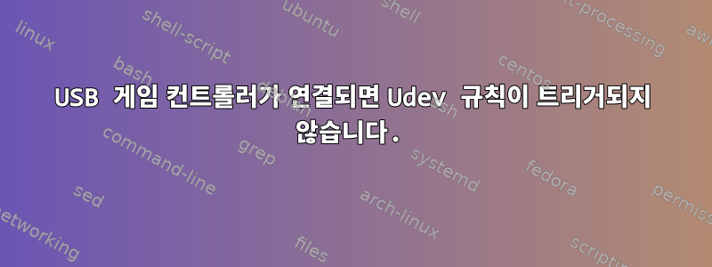 USB 게임 컨트롤러가 연결되면 Udev 규칙이 트리거되지 않습니다.