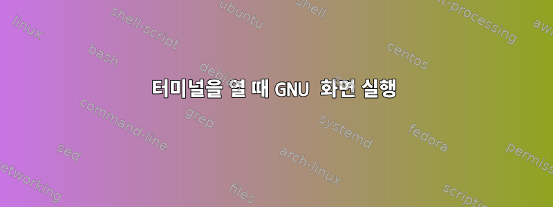 터미널을 열 때 GNU 화면 실행