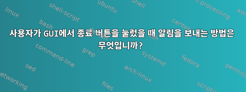 사용자가 GUI에서 종료 버튼을 눌렀을 때 알림을 보내는 방법은 무엇입니까?