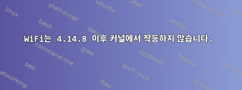 WiFi는 4.14.8 이후 커널에서 작동하지 않습니다.