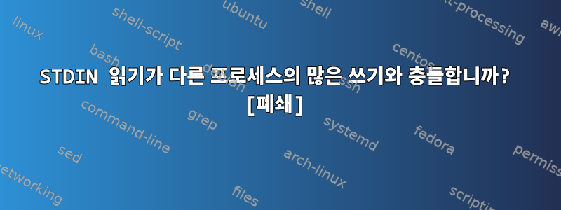 STDIN 읽기가 다른 프로세스의 많은 쓰기와 충돌합니까? [폐쇄]