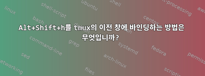 Alt+Shift+h를 tmux의 이전 창에 바인딩하는 방법은 무엇입니까?