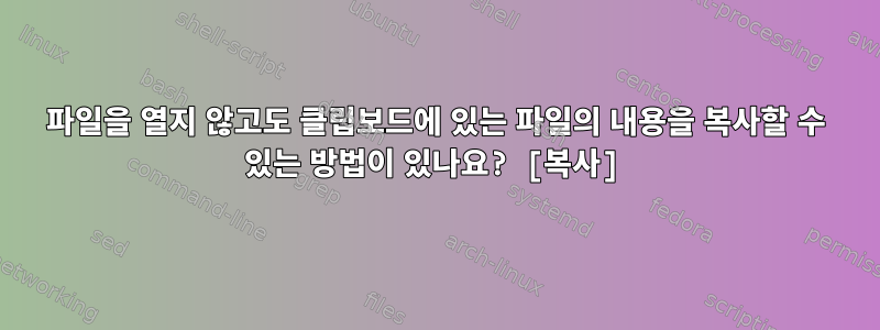 파일을 열지 않고도 클립보드에 있는 파일의 내용을 복사할 수 있는 방법이 있나요? [복사]