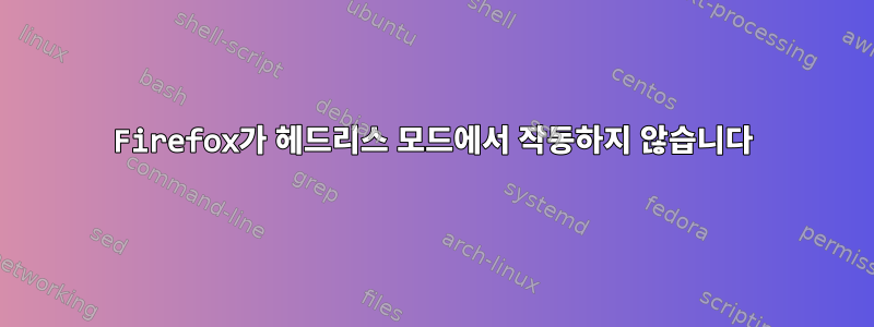 Firefox가 헤드리스 모드에서 작동하지 않습니다