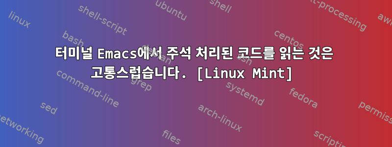 터미널 Emacs에서 주석 처리된 코드를 읽는 것은 고통스럽습니다. [Linux Mint]