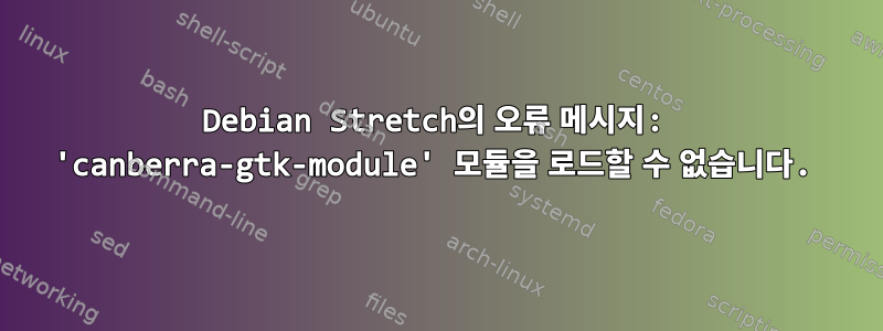 Debian Stretch의 오류 메시지: 'canberra-gtk-module' 모듈을 로드할 수 없습니다.