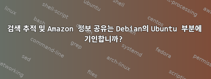 검색 추적 및 Amazon 정보 공유는 Debian의 Ubuntu 부분에 기인합니까?