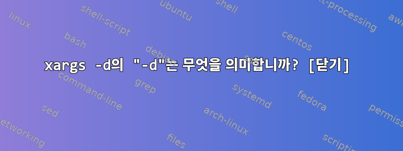 xargs -d의 "-d"는 무엇을 의미합니까? [닫기]