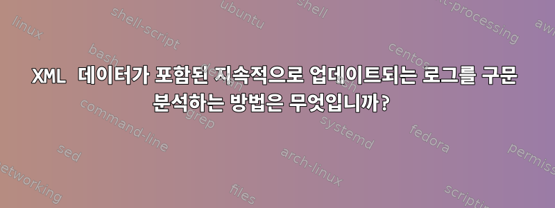 XML 데이터가 포함된 지속적으로 업데이트되는 로그를 구문 분석하는 방법은 무엇입니까?