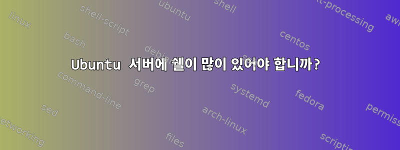 Ubuntu 서버에 쉘이 많이 있어야 합니까?