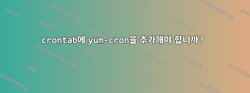 crontab에 yum-cron을 추가해야 합니까?