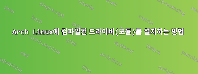 Arch Linux에 컴파일된 드라이버(모듈)를 설치하는 방법