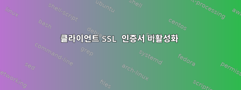 클라이언트 SSL 인증서 비활성화