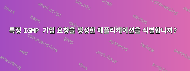 특정 IGMP 가입 요청을 생성한 애플리케이션을 식별합니까?