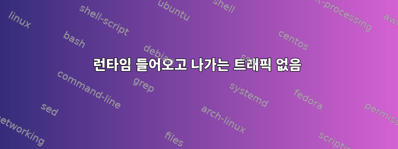 런타임 들어오고 나가는 트래픽 없음