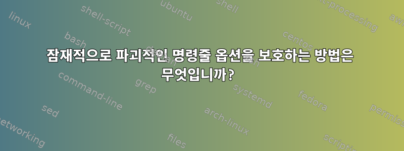 잠재적으로 파괴적인 명령줄 옵션을 보호하는 방법은 무엇입니까?