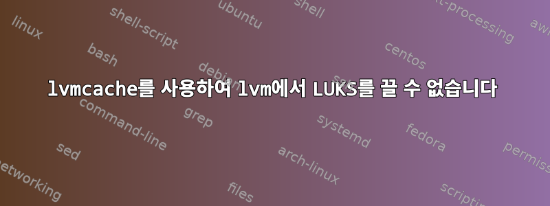 lvmcache를 사용하여 lvm에서 LUKS를 끌 수 없습니다