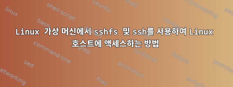 Linux 가상 머신에서 sshfs 및 ssh를 사용하여 Linux 호스트에 액세스하는 방법