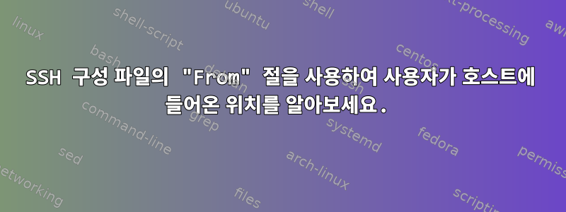 SSH 구성 파일의 "From" 절을 사용하여 사용자가 호스트에 들어온 위치를 알아보세요.