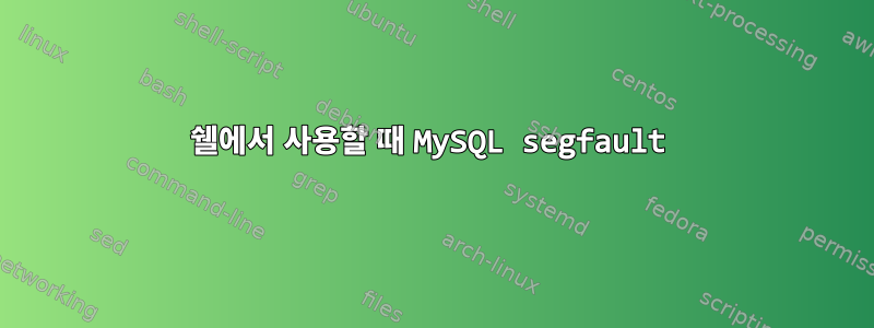 쉘에서 사용할 때 MySQL segfault