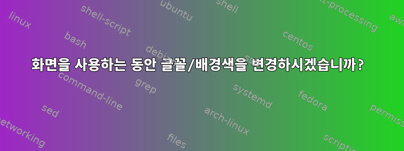 화면을 사용하는 동안 글꼴/배경색을 변경하시겠습니까?