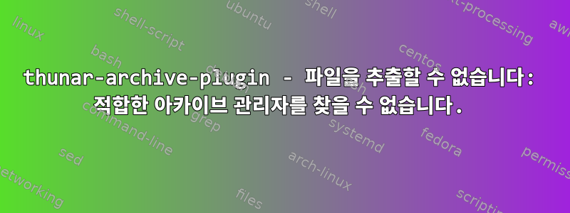 thunar-archive-plugin - 파일을 추출할 수 없습니다: 적합한 아카이브 관리자를 찾을 수 없습니다.