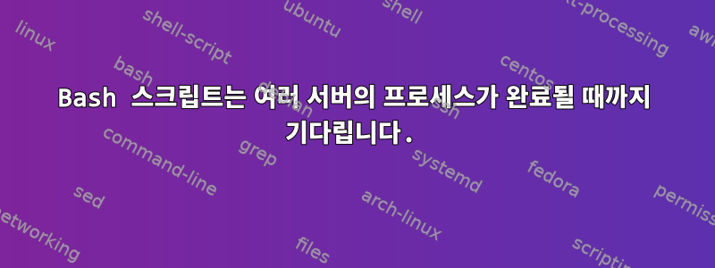 Bash 스크립트는 여러 서버의 프로세스가 완료될 때까지 기다립니다.