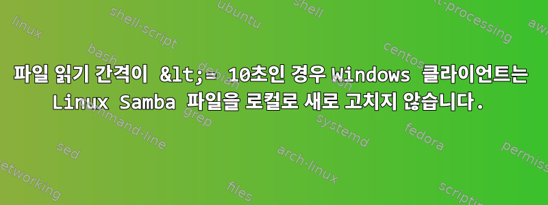 파일 읽기 간격이 &lt;= 10초인 경우 Windows 클라이언트는 Linux Samba 파일을 로컬로 새로 고치지 않습니다.