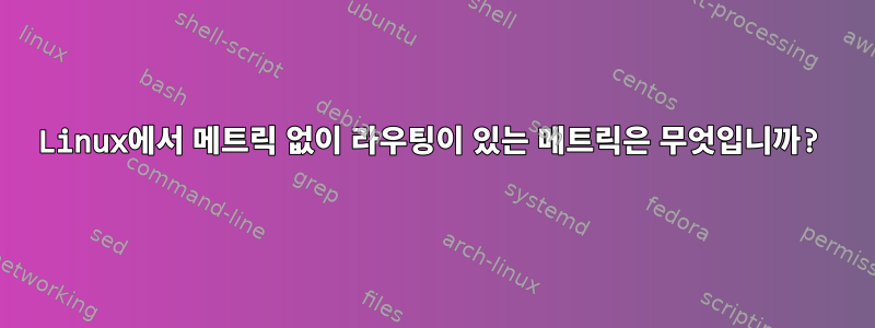 Linux에서 메트릭 없이 라우팅이 있는 메트릭은 무엇입니까?