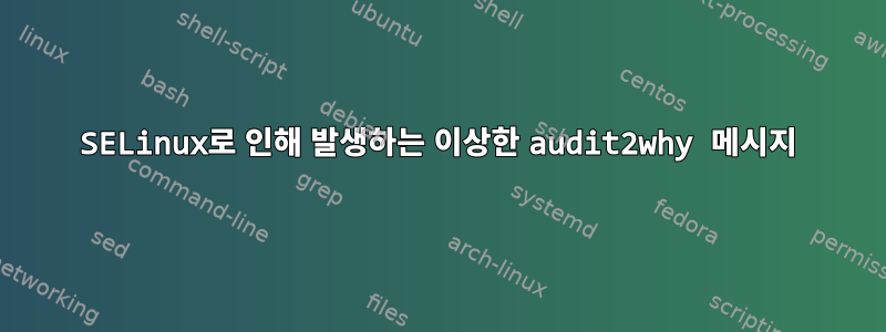 SELinux로 인해 발생하는 이상한 audit2why 메시지