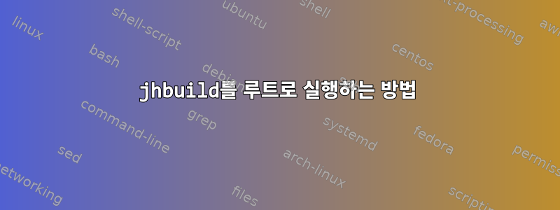 jhbuild를 루트로 실행하는 방법