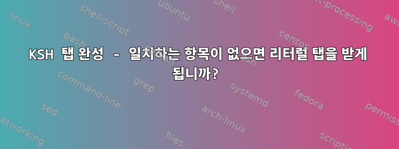 KSH 탭 완성 - 일치하는 항목이 없으면 리터럴 탭을 받게 됩니까?