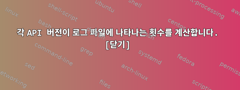 각 API 버전이 로그 파일에 나타나는 횟수를 계산합니다. [닫기]