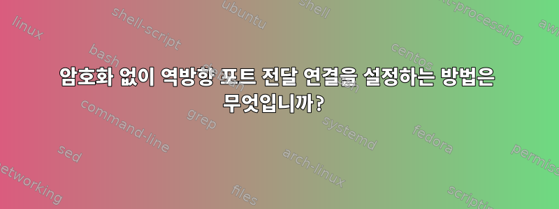 암호화 없이 역방향 포트 전달 연결을 설정하는 방법은 무엇입니까?