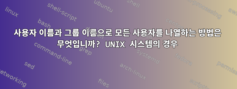 사용자 이름과 그룹 이름으로 모든 사용자를 나열하는 방법은 무엇입니까? UNIX 시스템의 경우