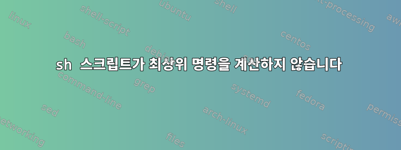 sh 스크립트가 최상위 명령을 계산하지 않습니다