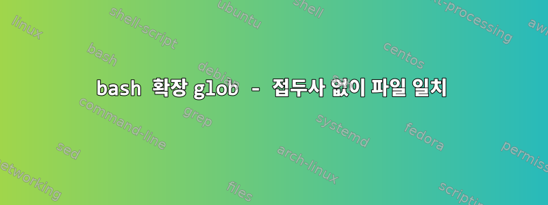 bash 확장 glob - 접두사 없이 파일 일치