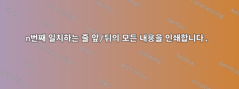 n번째 일치하는 줄 앞/뒤의 모든 내용을 인쇄합니다.