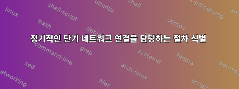 정기적인 단기 네트워크 연결을 담당하는 절차 식별