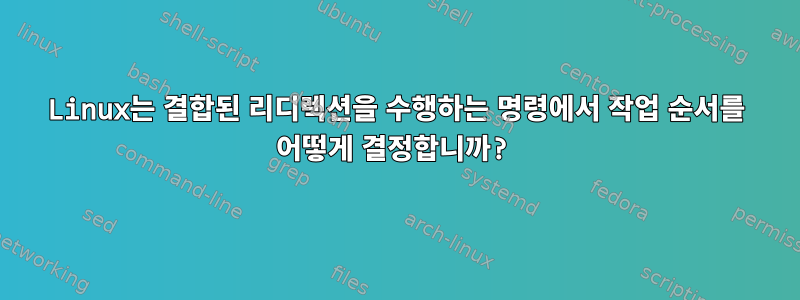 Linux는 결합된 리디렉션을 수행하는 명령에서 작업 순서를 어떻게 결정합니까?