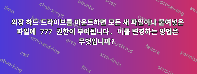 외장 하드 드라이브를 마운트하면 모든 새 파일이나 붙여넣은 파일에 777 권한이 부여됩니다. 이를 변경하는 방법은 무엇입니까?