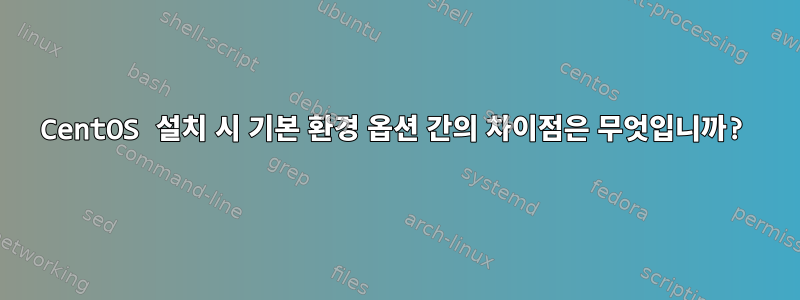 CentOS 설치 시 기본 환경 옵션 간의 차이점은 무엇입니까?