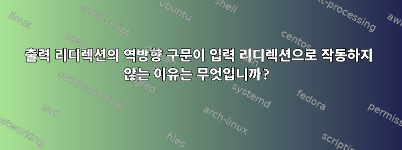 출력 리디렉션의 역방향 구문이 입력 리디렉션으로 작동하지 않는 이유는 무엇입니까?