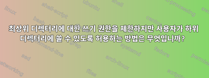 최상위 디렉터리에 대한 쓰기 권한을 제한하지만 사용자가 하위 디렉터리에 쓸 수 있도록 허용하는 방법은 무엇입니까?