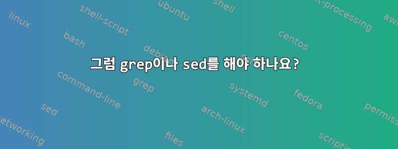 그럼 grep이나 sed를 해야 하나요?