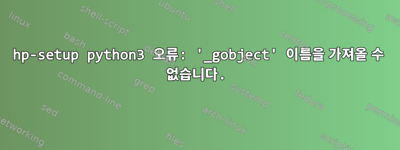 hp-setup python3 오류: '_gobject' 이름을 가져올 수 없습니다.