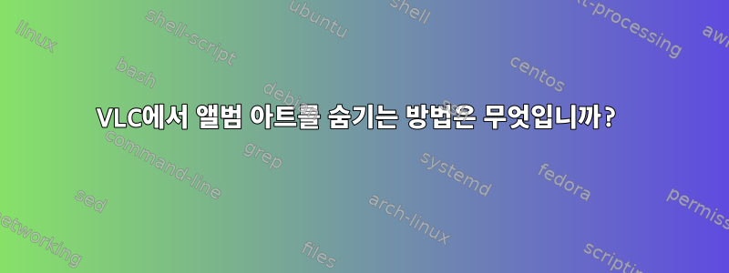 VLC에서 앨범 아트를 숨기는 방법은 무엇입니까?