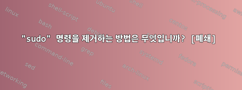 "sudo" 명령을 제거하는 방법은 무엇입니까? [폐쇄]